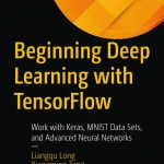 Beginning Deep Learning with TensorFlow Work with Keras, MNIST Data Sets, and Advanced Neural Networks