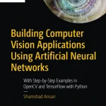 Building Computer Vision Applications Using Artificial Neural Networks