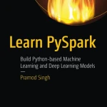 Learn PySpark. Build Python-based Machine Learning