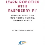 Learn Robotics with Raspberry Pi Build and Code Your Own Moving, Sensing, Thinking Robots