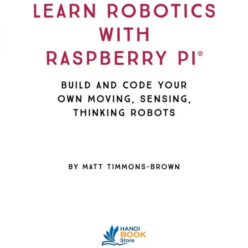 Learn Robotics with Raspberry Pi Build and Code Your Own Moving, Sensing, Thinking Robots