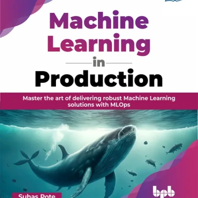 Machine Learning in Production Master the art of delivering robust Machine Learning solutions with MLOps