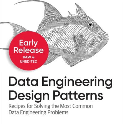 Sách Data Engineering Design Patterns Recipes for Solving the Most Common Data Engineering Problems, 3rd Early Release