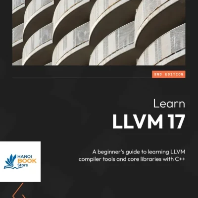 Sách Learn LLVM 17 A beginners guide to learning LLVM compiler tools and core libraries with C++